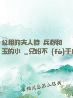 公用的夫人特種兵野和玉的小說