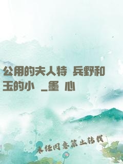 公用的夫人特種兵野和玉的小說