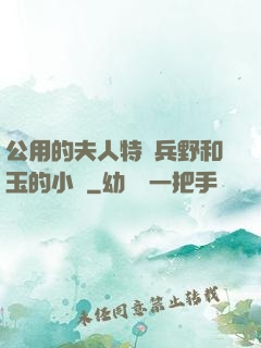 公用的夫人特種兵野和玉的小說