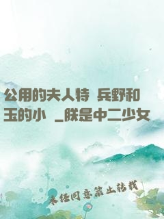公用的夫人特種兵野和玉的小說
