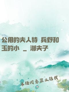 公用的夫人特種兵野和玉的小說