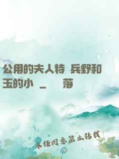 公用的夫人特種兵野和玉的小說