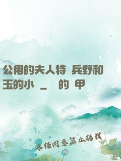 公用的夫人特種兵野和玉的小說