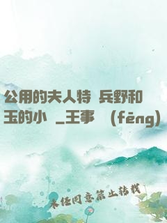 公用的夫人特種兵野和玉的小說