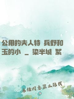 公用的夫人特種兵野和玉的小說