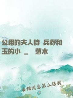 公用的夫人特種兵野和玉的小說
