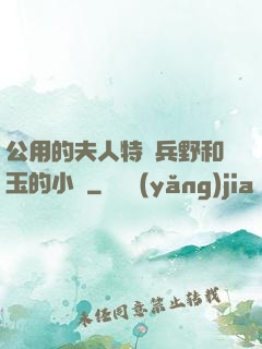 公用的夫人特種兵野和玉的小說
