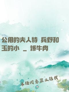 公用的夫人特種兵野和玉的小說