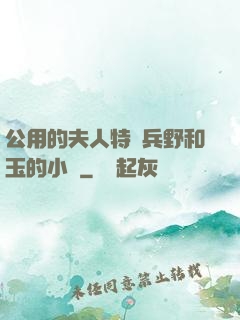 公用的夫人特種兵野和玉的小說