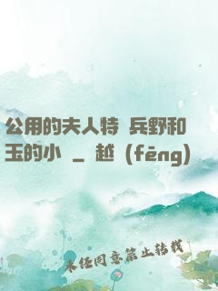 公用的夫人特種兵野和玉的小說