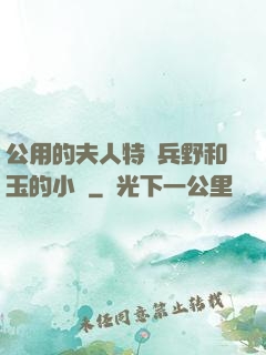 公用的夫人特種兵野和玉的小說