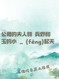 公用的夫人特種兵野和玉的小說