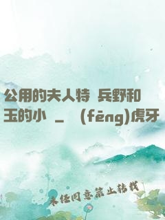 公用的夫人特種兵野和玉的小說