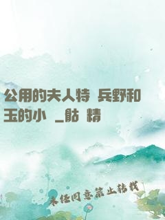 公用的夫人特種兵野和玉的小說
