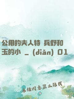 公用的夫人特種兵野和玉的小說