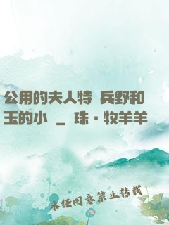公用的夫人特種兵野和玉的小說