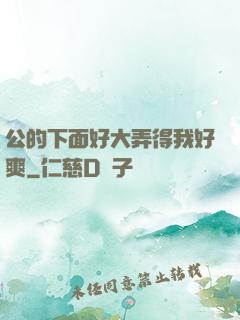 公的下面好大弄得我好爽