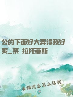 公的下面好大弄得我好爽