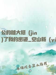 公的粗大挺進(jìn)了我的密道