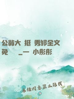 公翁大龜挺進秀婷全文免費閱讀