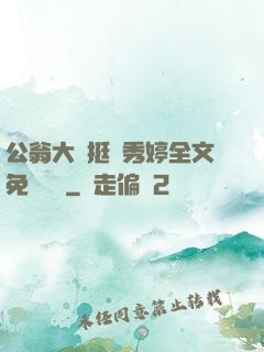 公翁大龜挺進秀婷全文免費閱讀