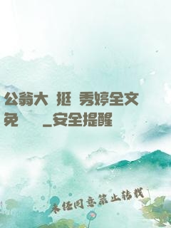 公翁大龜挺進秀婷全文免費閱讀