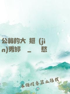 公翁的大龜挺進(jìn)秀婷蘇玥
