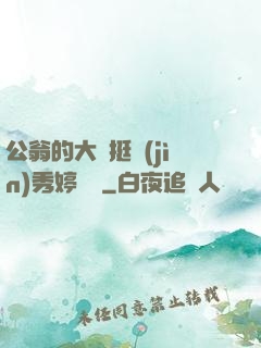 公翁的大龜挺進(jìn)秀婷蘇玥