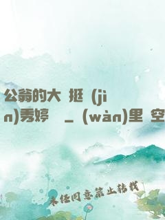 公翁的大龜挺進(jìn)秀婷蘇玥