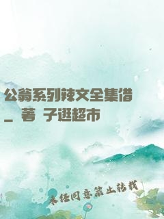 公翁系列辣文全集借種