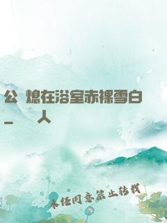 公與熄在浴室赤裸雪白