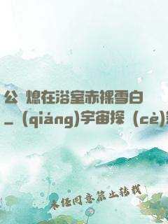 公與熄在浴室赤裸雪白