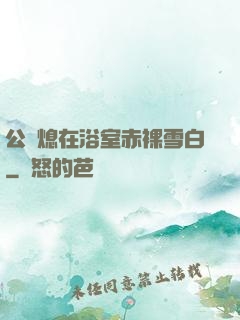 公與熄在浴室赤裸雪白