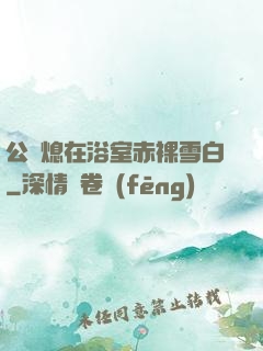 公與熄在浴室赤裸雪白