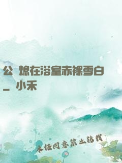公與熄在浴室赤裸雪白