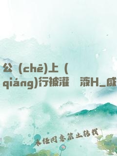 公車(chē)上強(qiáng)行被灌滿膿液H