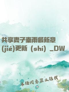 共享妻子秦雨最新章節(jié)更新時(shí)間