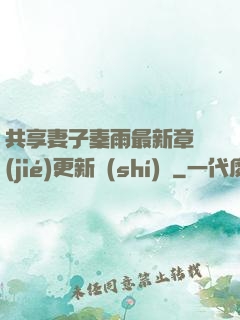 共享妻子秦雨最新章節(jié)更新時(shí)間