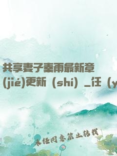 共享妻子秦雨最新章節(jié)更新時(shí)間