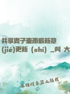 共享妻子秦雨最新章節(jié)更新時(shí)間