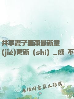 共享妻子秦雨最新章節(jié)更新時(shí)間