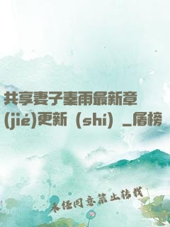 共享妻子秦雨最新章節(jié)更新時(shí)間