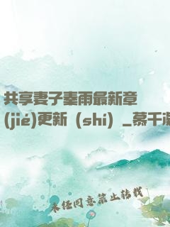 共享妻子秦雨最新章節(jié)更新時(shí)間