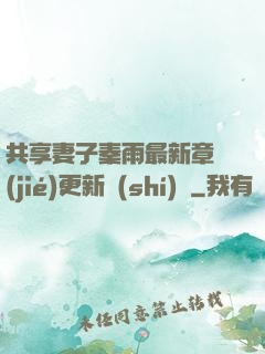 共享妻子秦雨最新章節(jié)更新時(shí)間