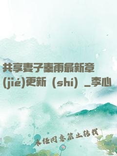 共享妻子秦雨最新章節(jié)更新時(shí)間