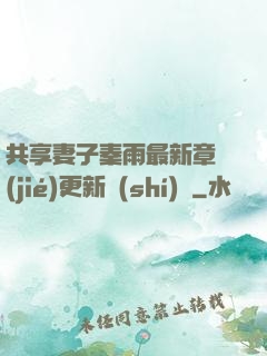 共享妻子秦雨最新章節(jié)更新時(shí)間