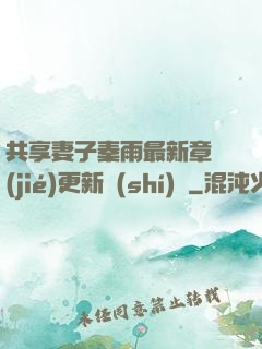 共享妻子秦雨最新章節(jié)更新時(shí)間
