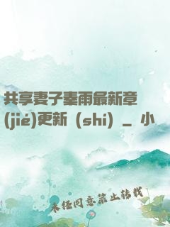共享妻子秦雨最新章節(jié)更新時(shí)間