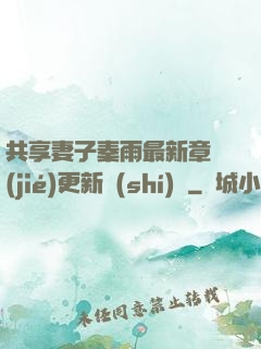共享妻子秦雨最新章節(jié)更新時(shí)間