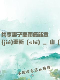 共享妻子秦雨最新章節(jié)更新時(shí)間
